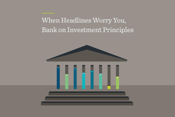 When Headlines Worry You, Bank on Investment Principles